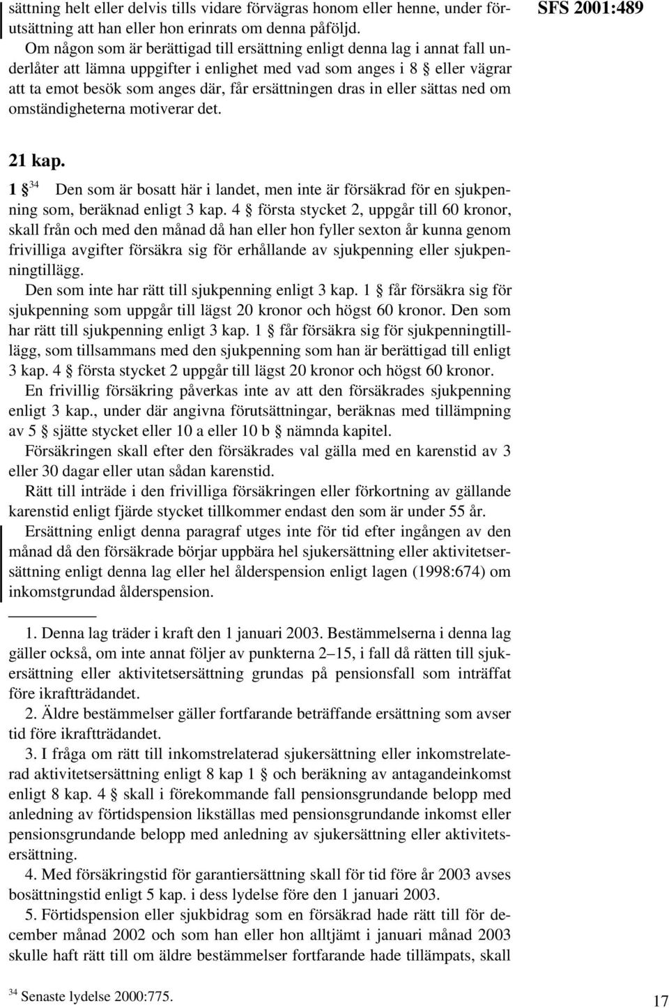 dras in eller sättas ned om omständigheterna motiverar det. SFS 2001:489 21 kap. 1 34 Den som är bosatt här i landet, men inte är försäkrad för en sjukpenning som, beräknad enligt 3 kap.