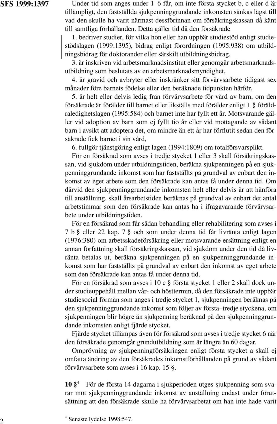 bedriver studier, för vilka hon eller han uppbär studiestöd enligt studiestödslagen (1999:1395), bidrag enligt förordningen (1995:938) om utbildningsbidrag för doktorander eller särskilt