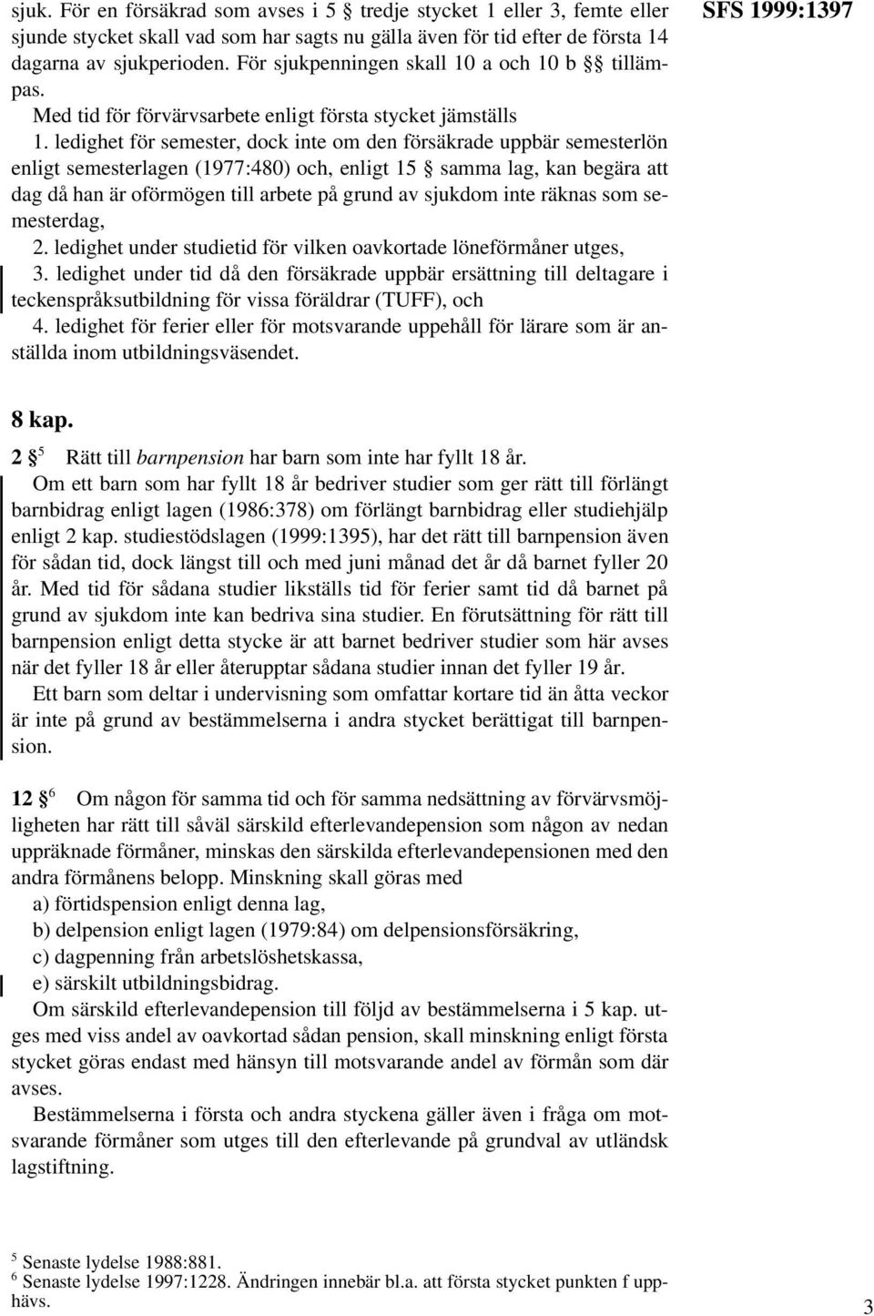 ledighet för semester, dock inte om den försäkrade uppbär semesterlön enligt semesterlagen (1977:480) och, enligt 15 samma lag, kan begära att dag då han är oförmögen till arbete på grund av sjukdom