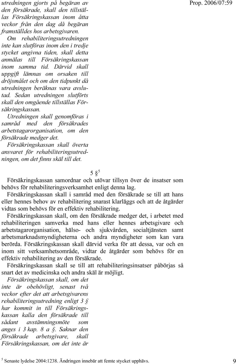 Därvid skall uppgift lämnas om orsaken till dröjsmålet och om den tidpunkt då utredningen beräknas vara avslutad. Sedan utredningen slutförts skall den omgående tillställas Försäkringskassan.