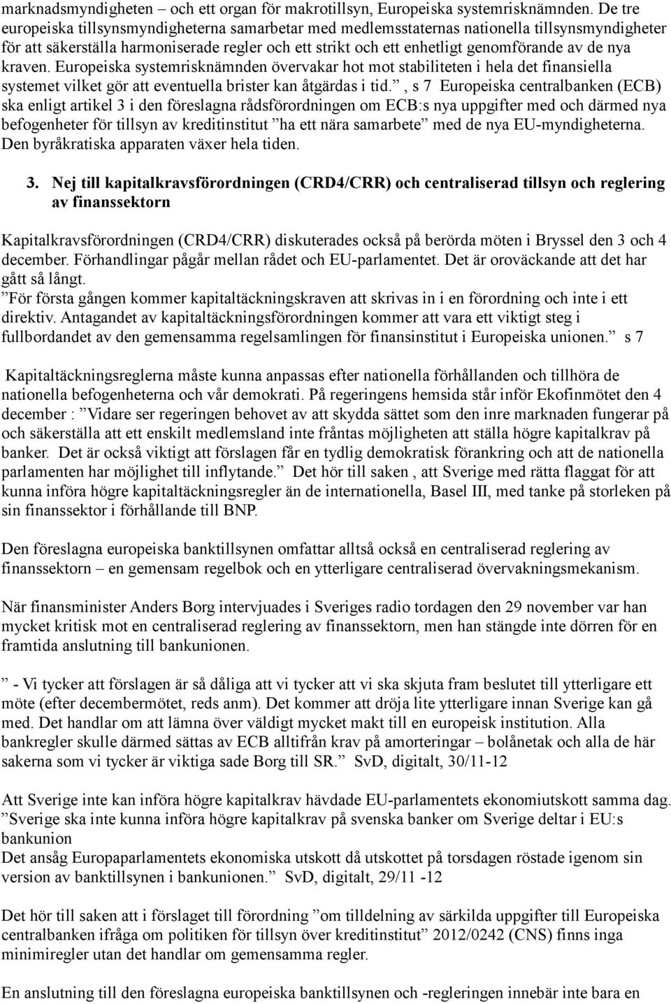 kraven. Europeiska systemrisknämnden övervakar hot mot stabiliteten i hela det finansiella systemet vilket gör att eventuella brister kan åtgärdas i tid.