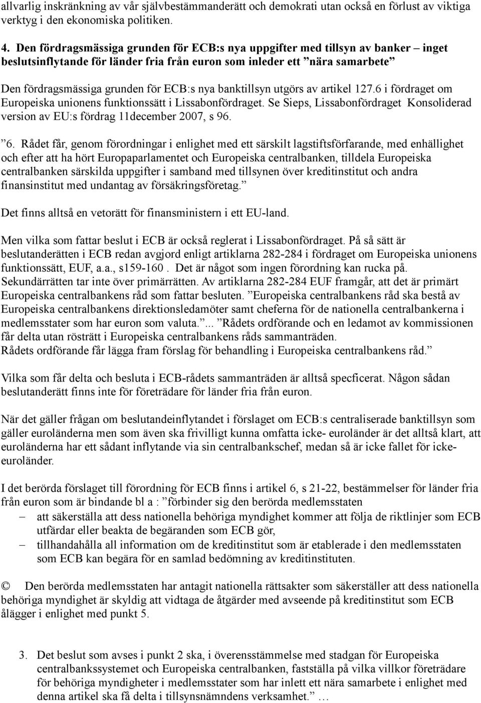 banktillsyn utgörs av artikel 127.6 i fördraget om Europeiska unionens funktionssätt i Lissabonfördraget. Se Sieps, Lissabonfördraget Konsoliderad version av EU:s fördrag 11december 2007, s 96. 6.