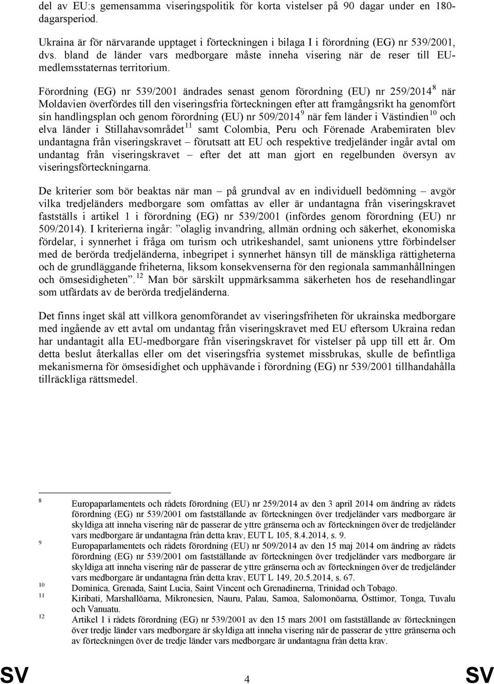 Förordning (EG) nr 539/2001 ändrades senast genom förordning (EU) nr 259/2014 8 när Moldavien överfördes till den viseringsfria förteckningen efter att framgångsrikt ha genomfört sin handlingsplan