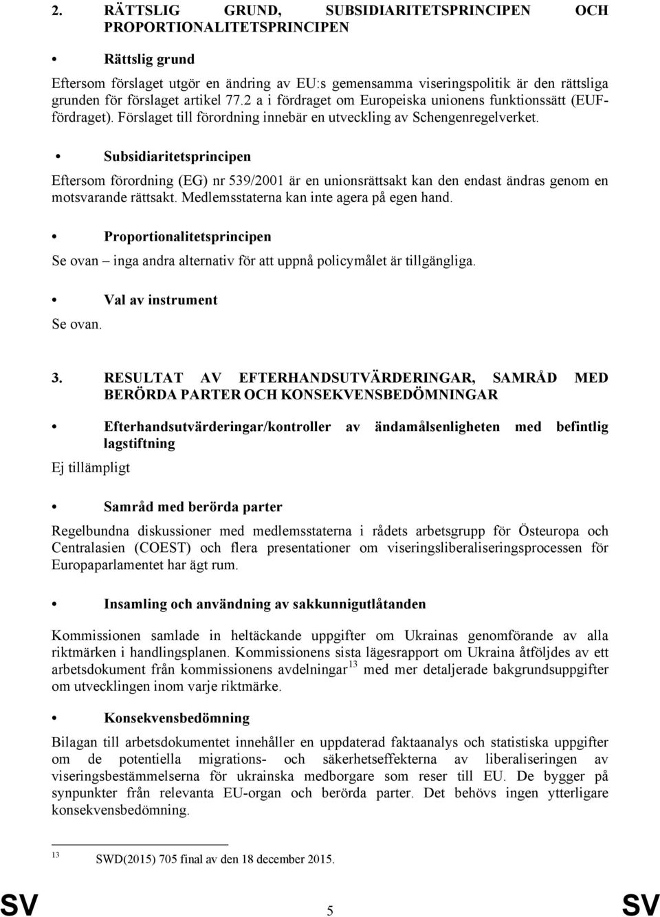 Subsidiaritetsprincipen Eftersom förordning (EG) nr 539/2001 är en unionsrättsakt kan den endast ändras genom en motsvarande rättsakt. Medlemsstaterna kan inte agera på egen hand.