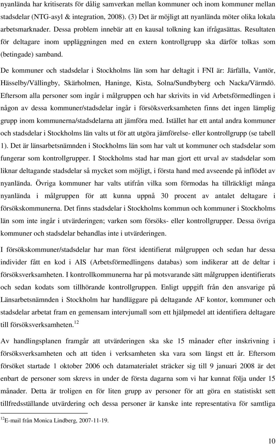 De kommuner och stadsdelar i Stockholms län som har deltagit i FNI är: Järfälla, Vantör, Hässelby/Vällingby, Skärholmen, Haninge, Kista, Solna/Sundbyberg och Nacka/Värmdö.
