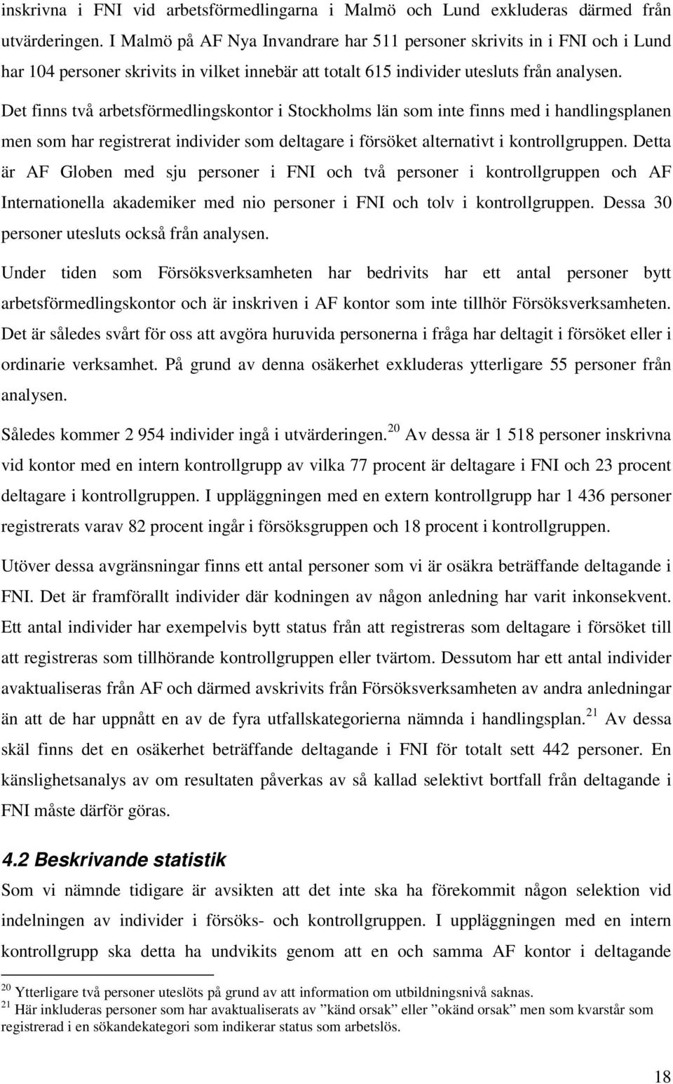Det finns två arbetsförmedlingskontor i Stockholms län som inte finns med i handlingsplanen men som har registrerat individer som deltagare i försöket alternativt i kontrollgruppen.