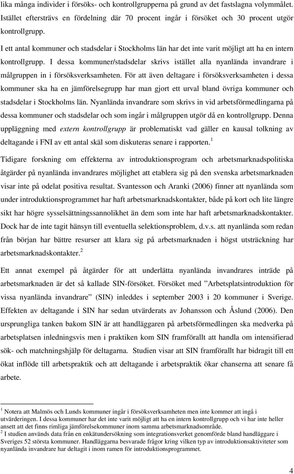 I dessa kommuner/stadsdelar skrivs istället alla nyanlända invandrare i målgruppen in i försöksverksamheten.