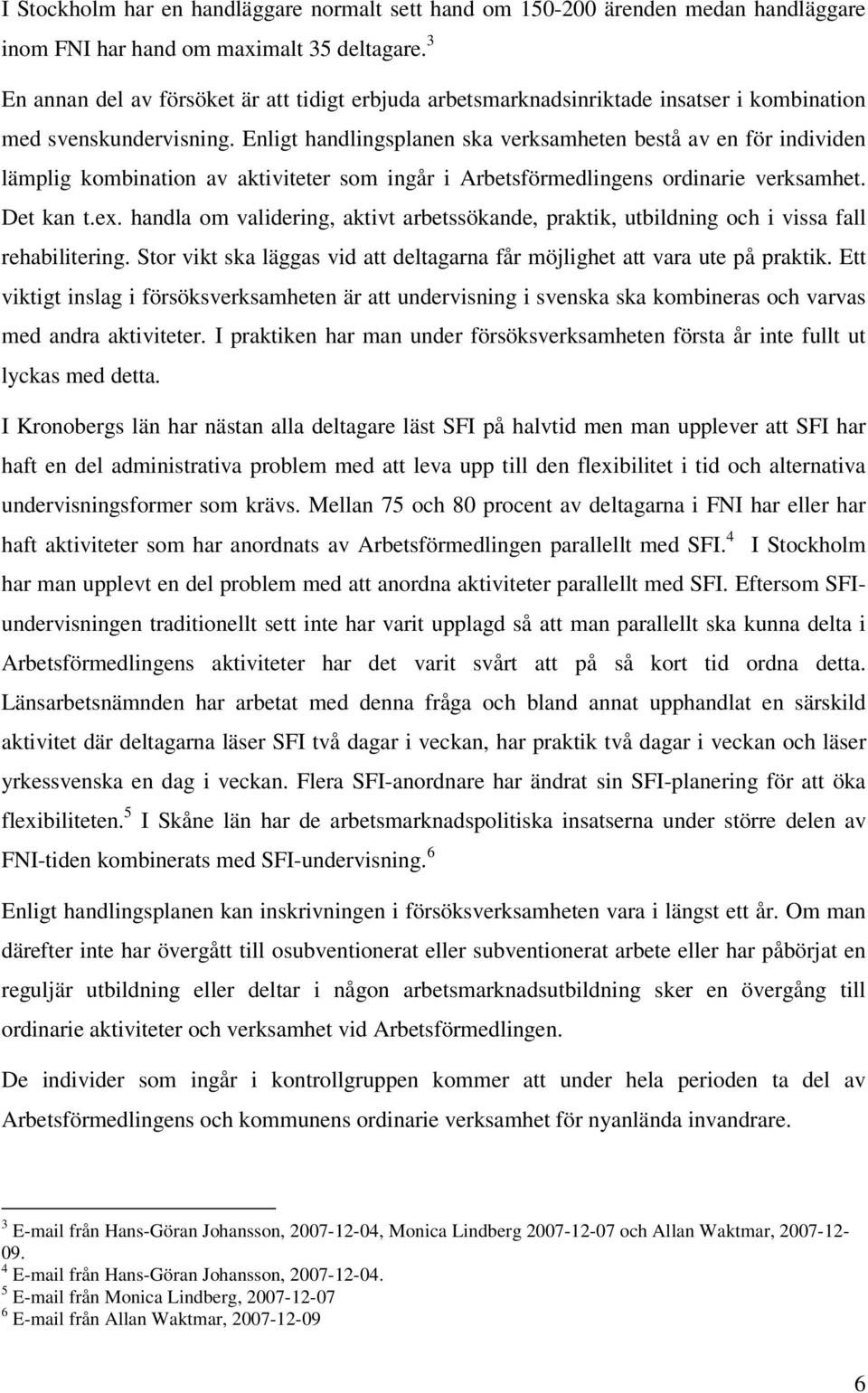 Enligt handlingsplanen ska verksamheten bestå av en för individen lämplig kombination av aktiviteter som ingår i Arbetsförmedlingens ordinarie verksamhet. Det kan t.ex.