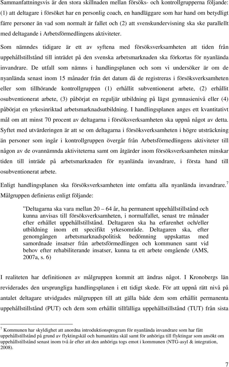 Som nämndes tidigare är ett av syftena med försöksverksamheten att tiden från uppehållstillstånd till inträdet på den svenska arbetsmarknaden ska förkortas för nyanlända invandrare.