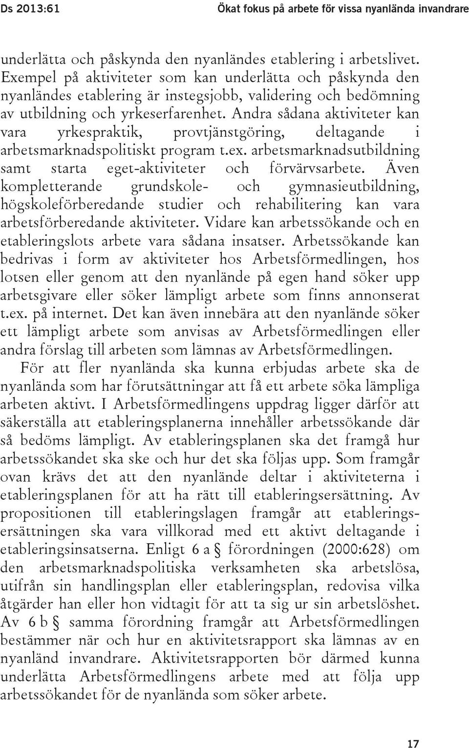 Andra sådana aktiviteter kan vara yrkespraktik, provtjänstgöring, deltagande i arbetsmarknadspolitiskt program t.ex. arbetsmarknadsutbildning samt starta eget-aktiviteter och förvärvsarbete.