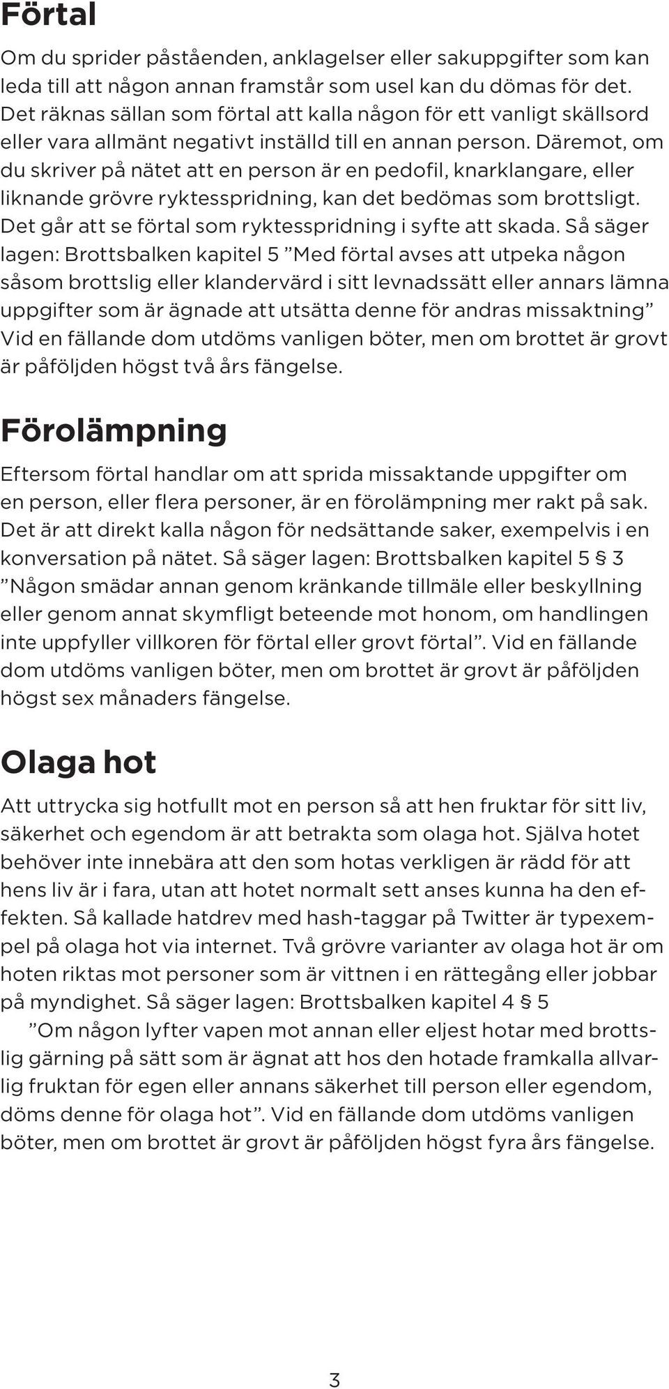 Däremot, om du skriver på nätet att en person är en pedofil, knarklangare, eller liknande grövre ryktesspridning, kan det bedömas som brottsligt.