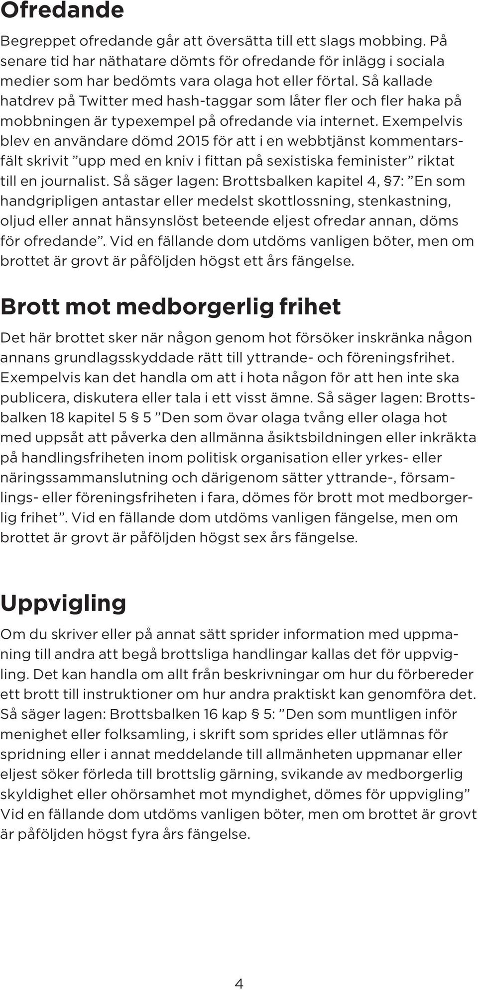 Exempelvis blev en användare dömd 2015 för att i en webbtjänst kommentarsfält skrivit upp med en kniv i fittan på sexistiska feminister riktat till en journalist.