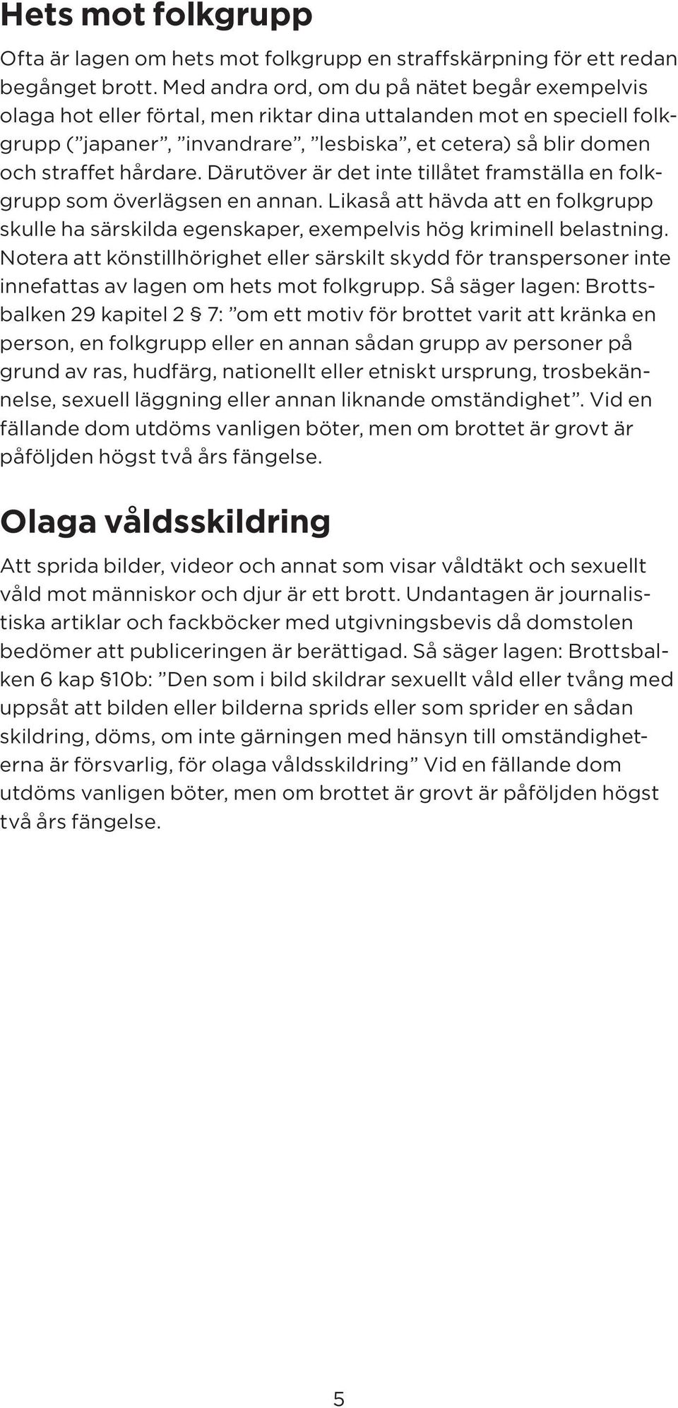 hårdare. Därutöver är det inte tillåtet framställa en folkgrupp som överlägsen en annan. Likaså att hävda att en folkgrupp skulle ha särskilda egenskaper, exempelvis hög kriminell belastning.