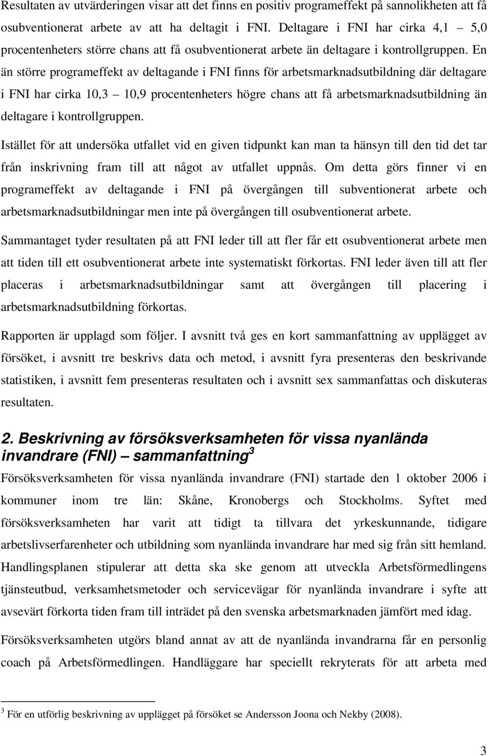 En än större programeffekt av deltagande i FNI finns för arbetsmarknadsutbildning där deltagare i FNI har cirka 10,3 10,9 procentenheters högre chans att få arbetsmarknadsutbildning än deltagare i