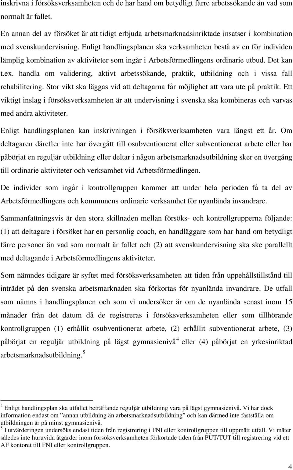 Enligt handlingsplanen ska verksamheten bestå av en för individen lämplig kombination av aktiviteter som ingår i Arbetsförmedlingens ordinarie utbud. Det kan t.ex.