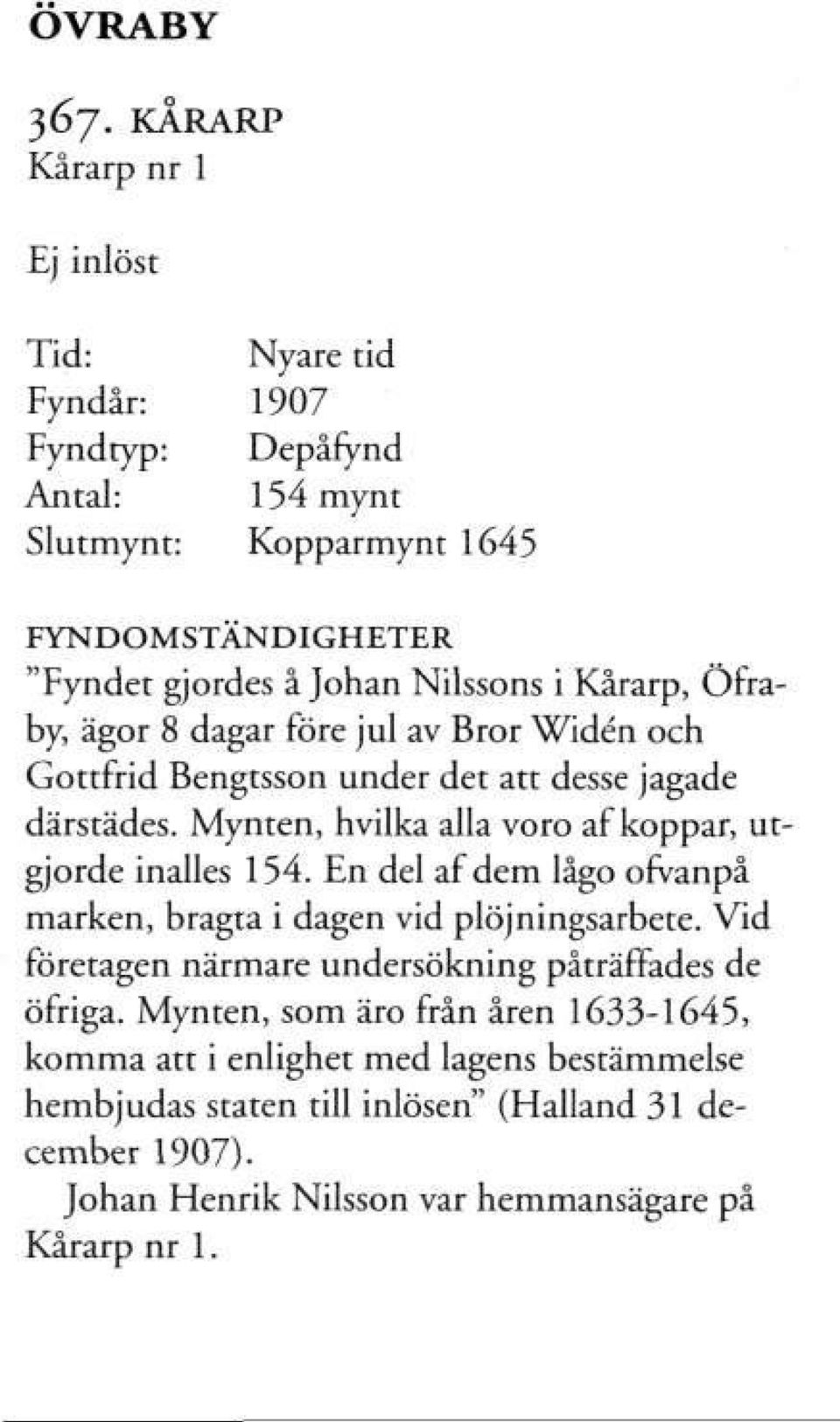 Öfraby, ägor 8 dagar före jul av Bror Widén och Gottfrid Bengtsson under det att desse jagade därstädes. Mynten, hvilka alla voro af koppar, utgjorde inalles 154.