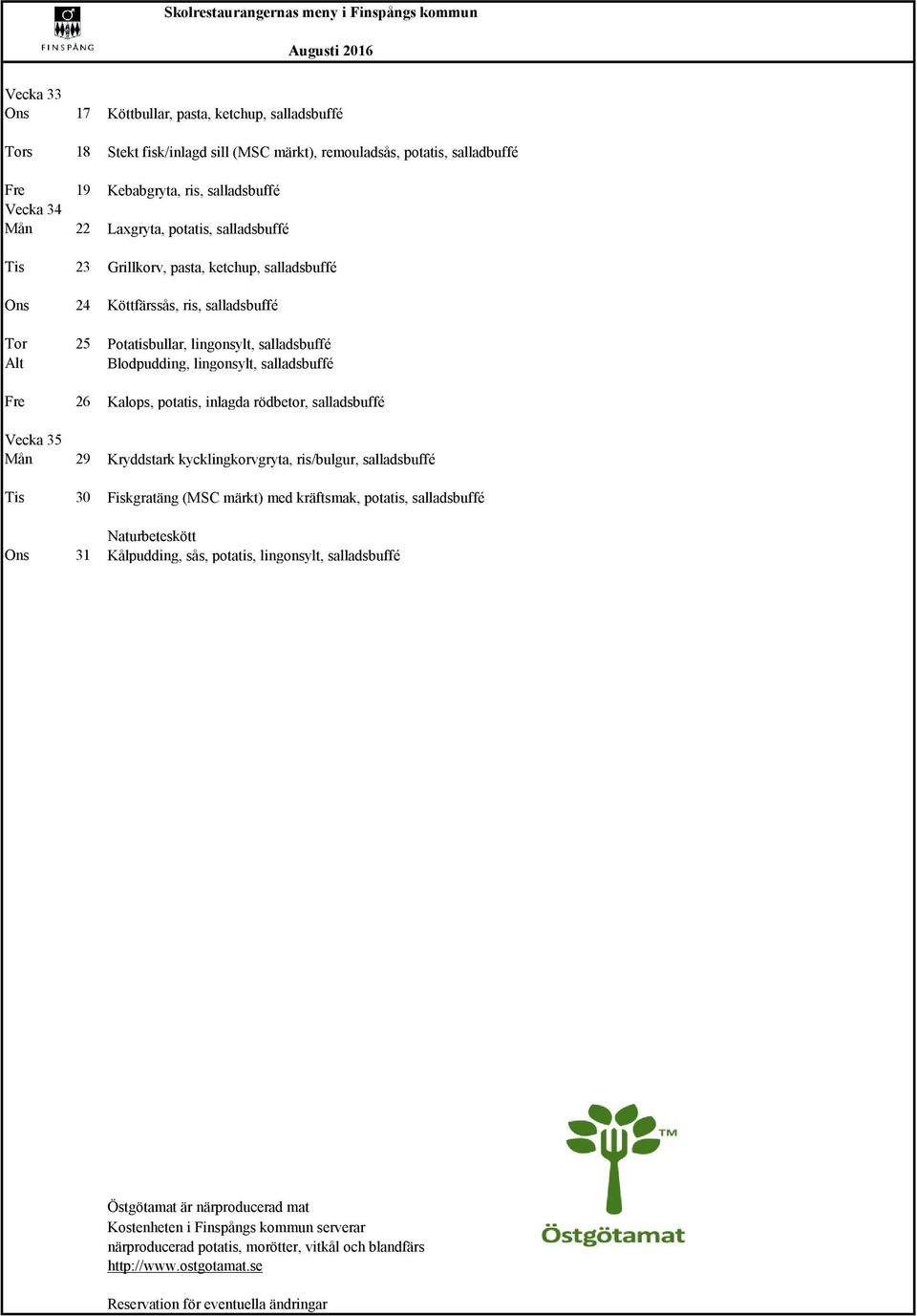 salladsbuffé Alt Blodpudding, lingonsylt, salladsbuffé Fre 26 Kalops, potatis, inlagda rödbetor, salladsbuffé Vecka 35 Mån 29 Kryddstark kycklingkorvgryta, ris/bulgur, salladsbuffé Tis 30 Fiskgratäng