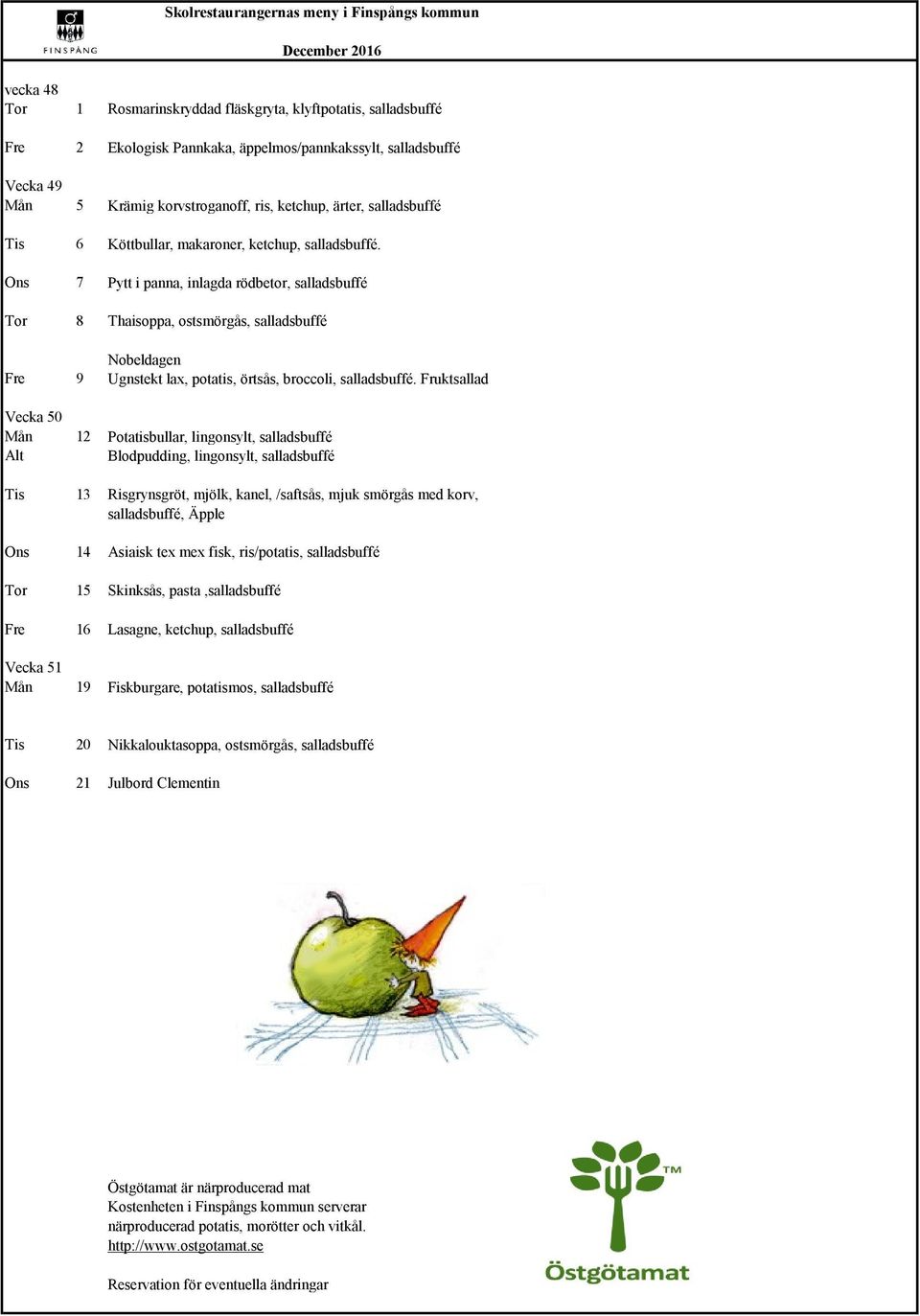 Ons 7 Pytt i panna, inlagda rödbetor, salladsbuffé Tor 8 Thaisoppa, ostsmörgås, salladsbuffé Nobeldagen Fre 9 Ugnstekt lax, potatis, örtsås, broccoli, salladsbuffé.