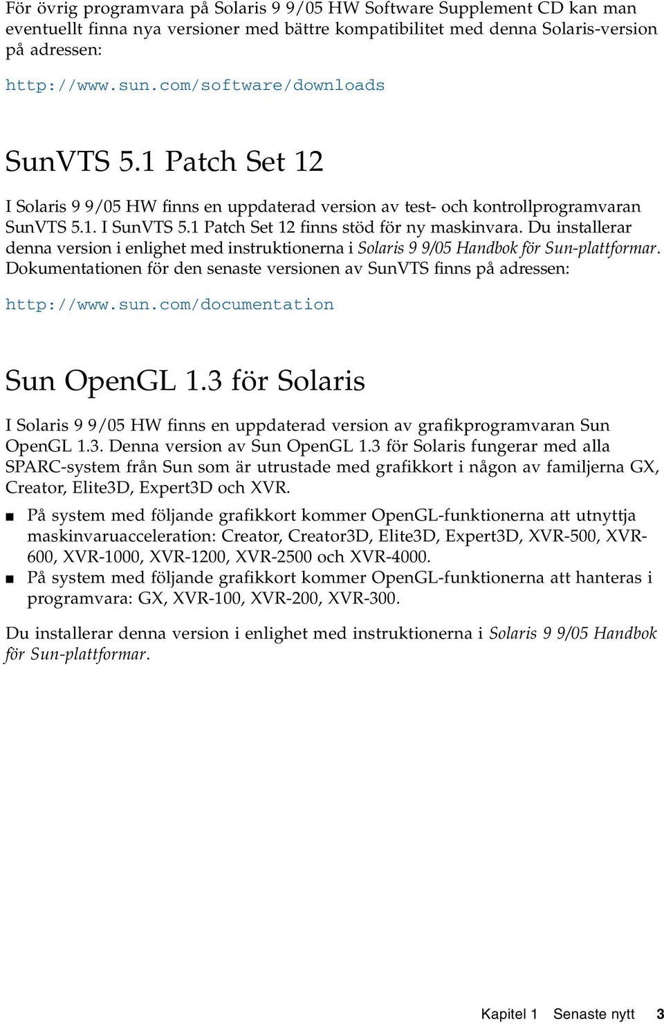 Du installerar denna version i enlighet med instruktionerna i Solaris 9 9/05 Handbok för Sun-plattformar. Dokumentationen för den senaste versionen av SunVTS finns på adressen: http://www.sun.