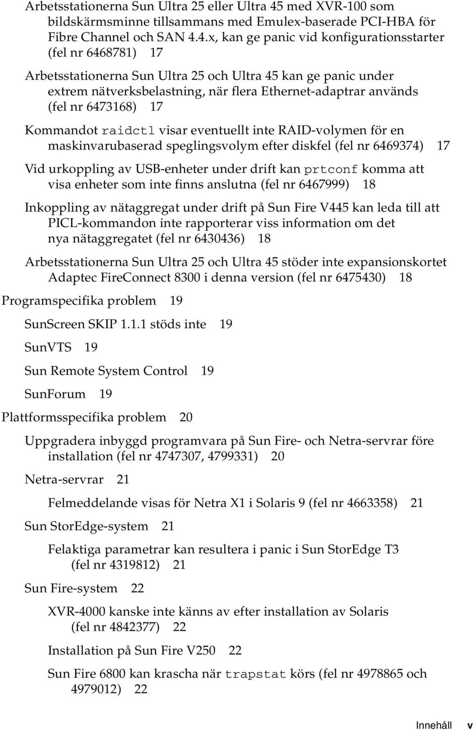 4.x, kan ge panic vid konfigurationsstarter (fel nr 6468781) 17 Arbetsstationerna Sun Ultra 25 och Ultra 45 kan ge panic under extrem nätverksbelastning, när flera Ethernet-adaptrar används (fel nr