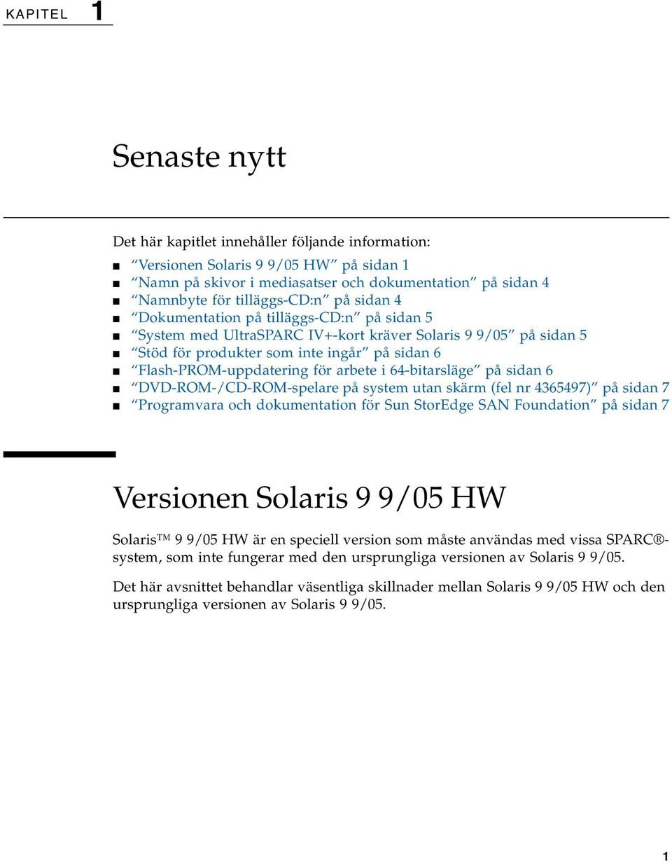 64-bitarsläge på sidan 6 DVD-ROM-/CD-ROM-spelare på system utan skärm (fel nr 4365497) på sidan 7 Programvara och dokumentation för Sun StorEdge SAN Foundation på sidan 7 Versionen Solaris 9 9/05 HW