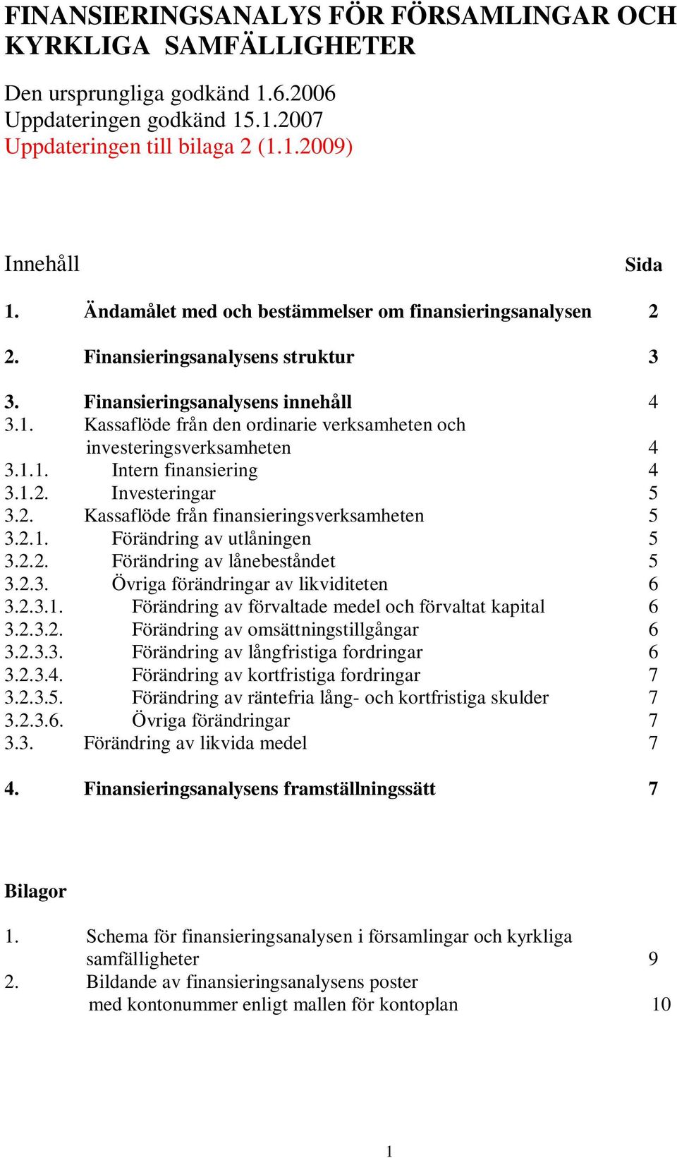 Kassaflöde från den ordinarie verksamheten och investeringsverksamheten 4 3.1.1. Intern finansiering 4 3.1.2. Investeringar 5 3.2. Kassaflöde från finansieringsverksamheten 5 3.2.1. Förändring av utlåningen 5 3.