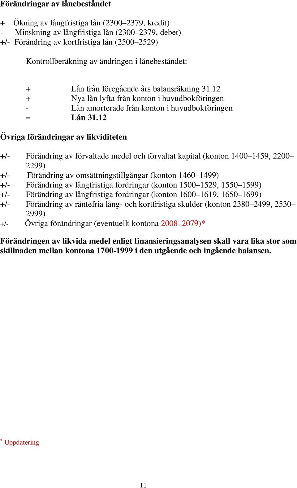 12 Övriga förändringar av likviditeten +/- Förändring av förvaltade medel och förvaltat kapital (konton 1400 1459, 2200 2299) +/- Förändring av omsättningstillgångar (konton 1460 1499) +/- Förändring