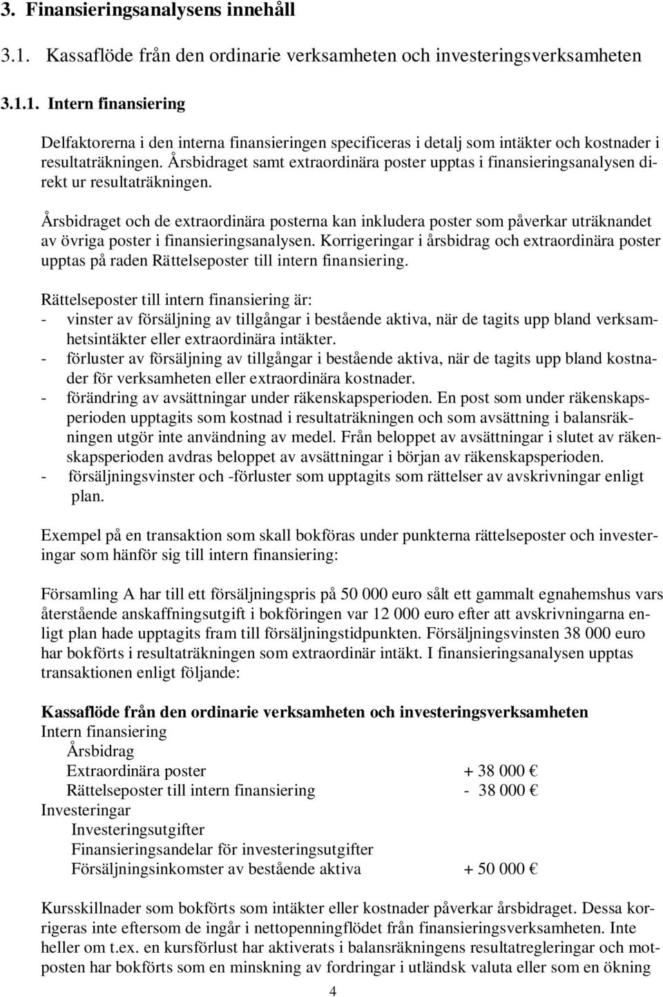 Årsbidraget och de extraordinära posterna kan inkludera poster som påverkar uträknandet av övriga poster i finansieringsanalysen.