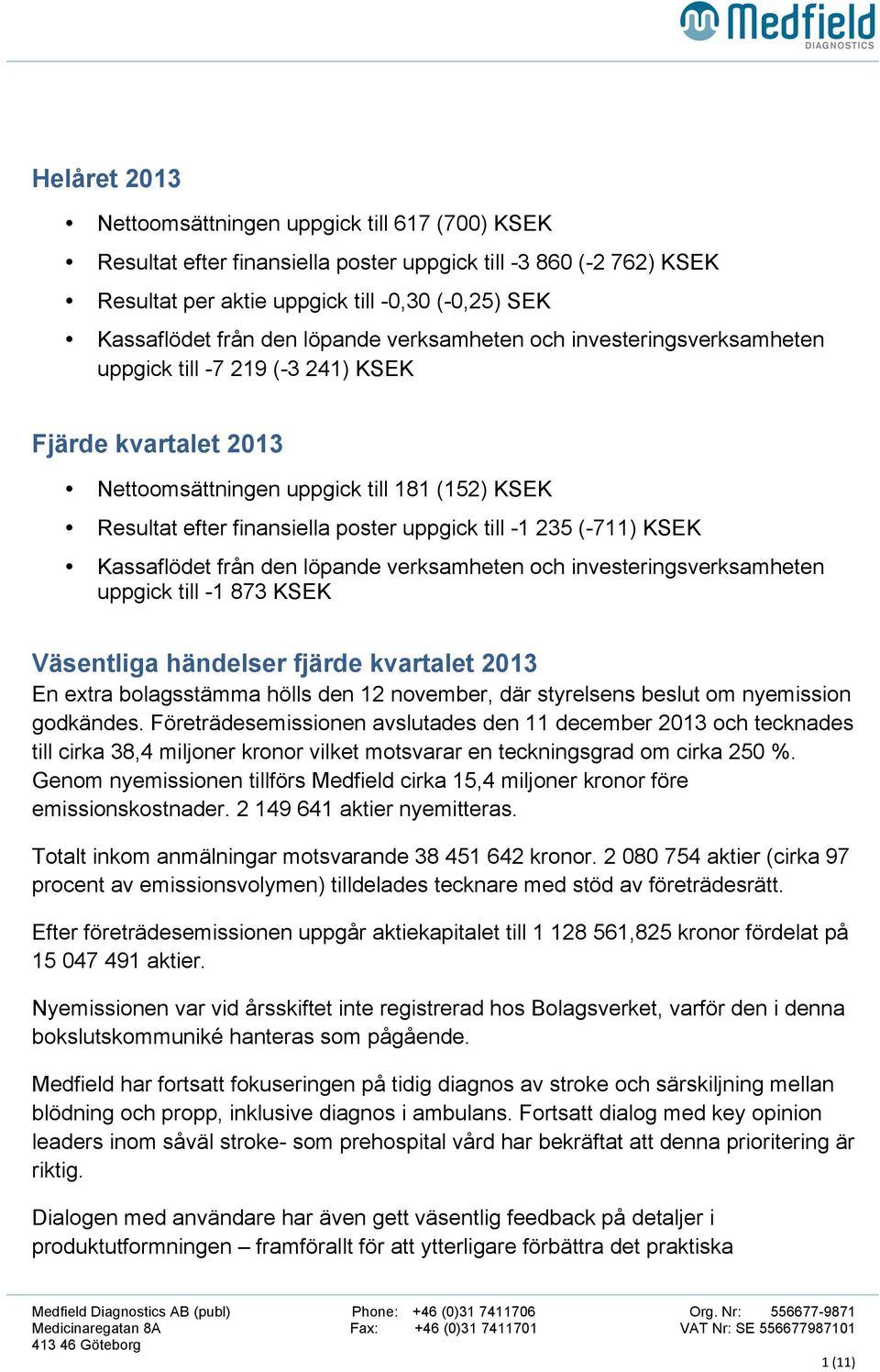 -1 235 (-711) KSEK Kassaflödet från den löpande verksamheten och investeringsverksamheten uppgick till -1 873 KSEK Väsentliga händelser fjärde kvartalet 2013 En extra bolagsstämma hölls den 12