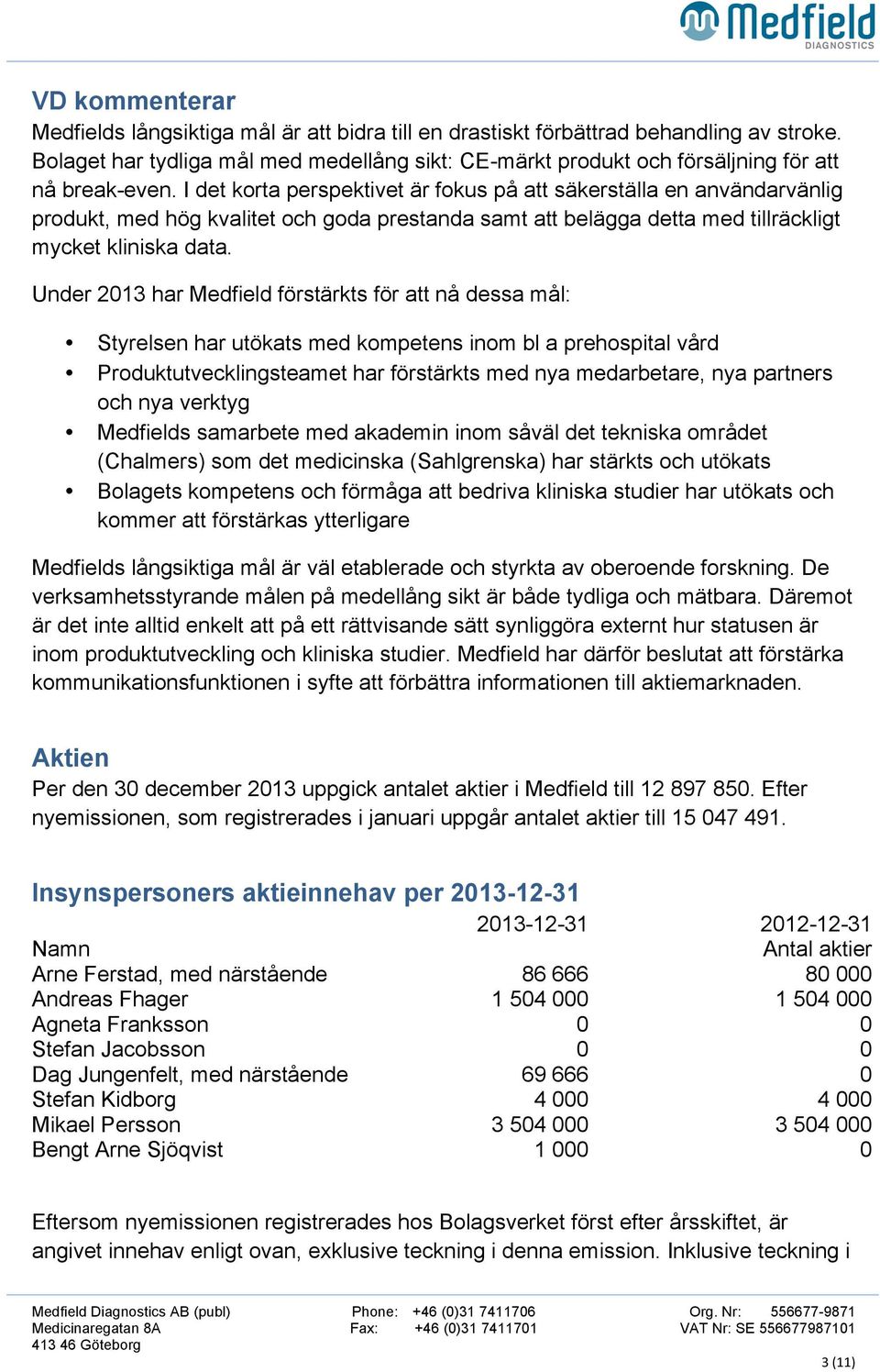 I det korta perspektivet är fokus på att säkerställa en användarvänlig produkt, med hög kvalitet och goda prestanda samt att belägga detta med tillräckligt mycket kliniska data.