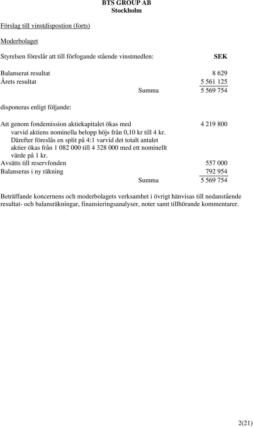 Därefter föreslås en split på 4:1 varvid det totalt antalet aktier ökas från 1 082 000 till 4 328 000 med ett nominellt värde på 1 kr.