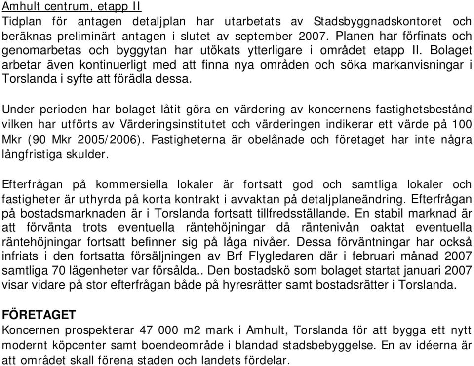 Bolaget arbetar även kontinuerligt med att finna nya områden och söka markanvisningar i Torslanda i syfte att förädla dessa.