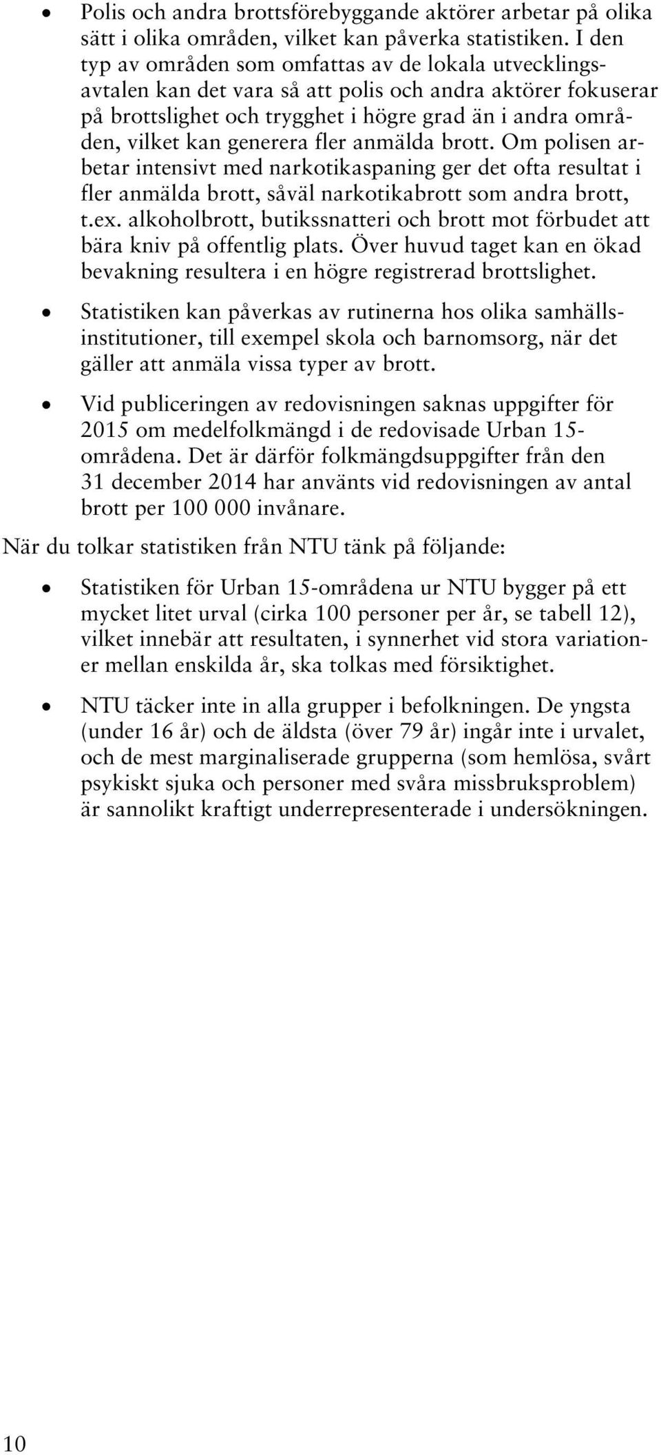 generera fler anmälda brott. Om polisen arbetar intensivt med narkotikaspaning ger det ofta resultat i fler anmälda brott, såväl narkotikabrott som andra brott, t.ex.