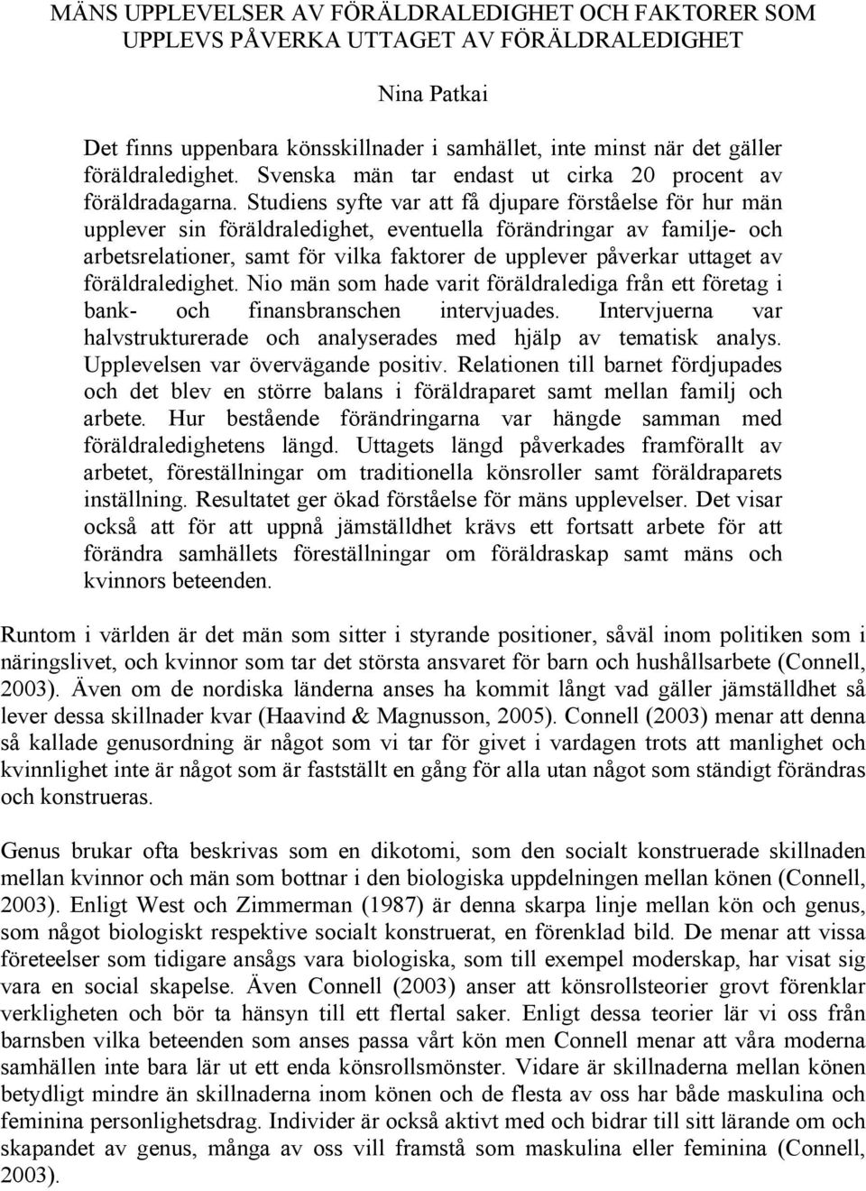 Studiens syfte var att få djupare förståelse för hur män upplever sin föräldraledighet, eventuella förändringar av familje- och arbetsrelationer, samt för vilka faktorer de upplever påverkar uttaget