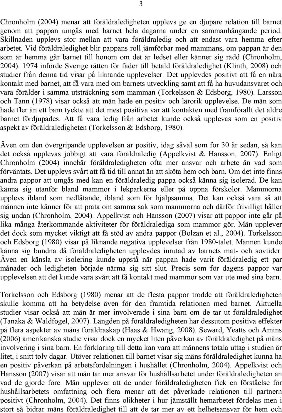 Vid föräldraledighet blir pappans roll jämförbar med mammans, om pappan är den som är hemma går barnet till honom om det är ledset eller känner sig rädd (Chronholm, 2004).