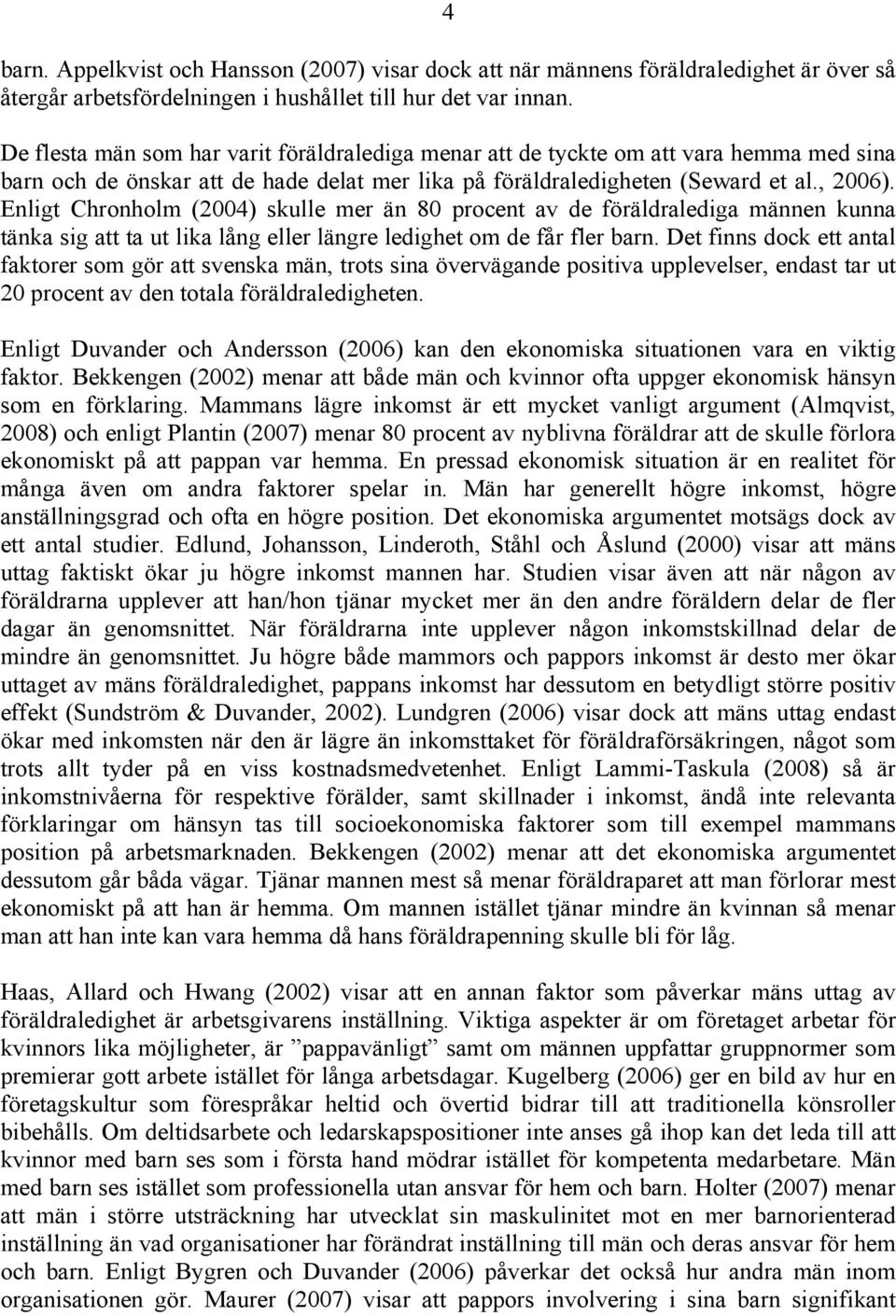 Enligt Chronholm (2004) skulle mer än 80 procent av de föräldralediga männen kunna tänka sig att ta ut lika lång eller längre ledighet om de får fler barn.