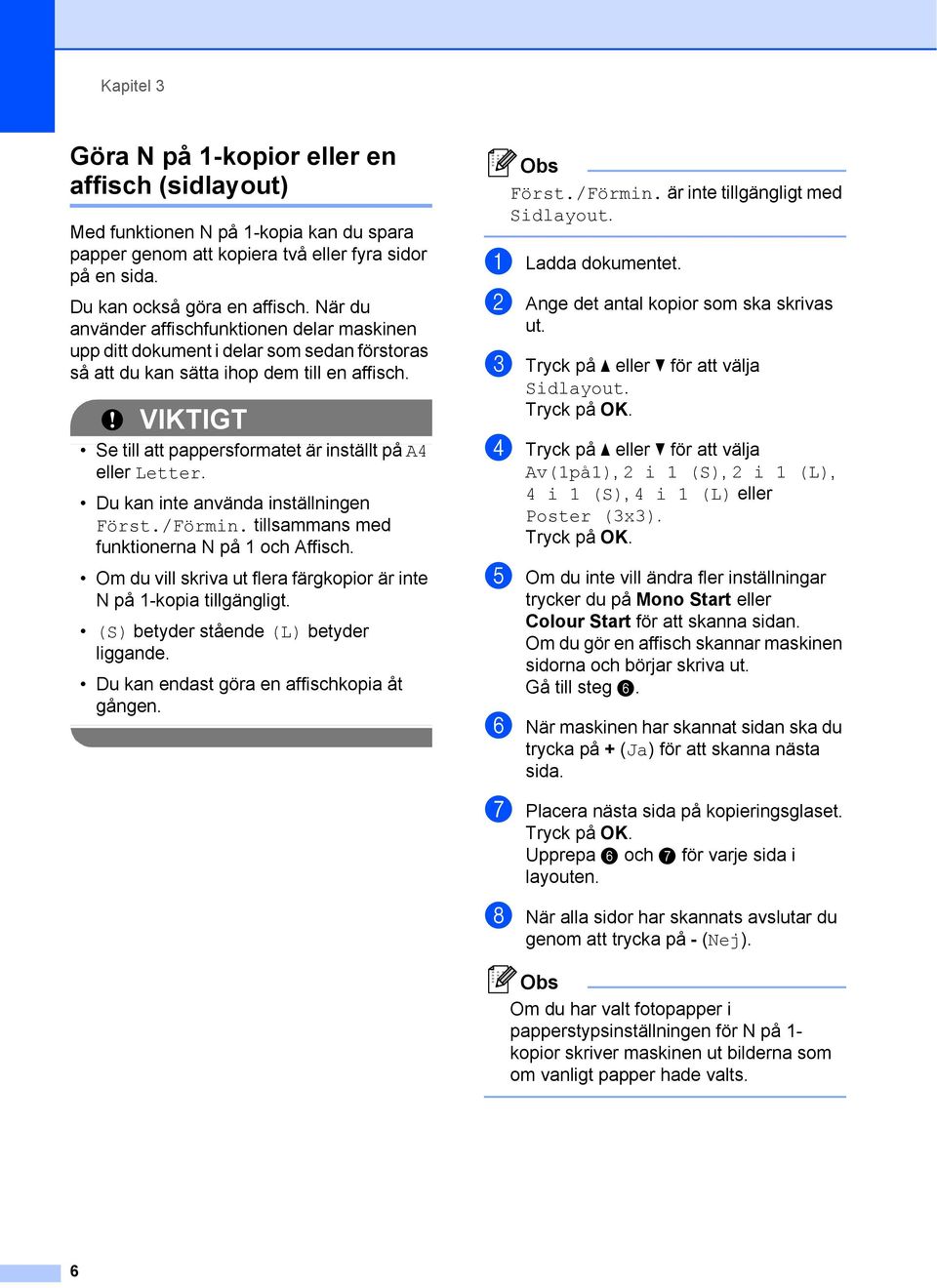 VIKTIGT Se till att pappersformatet är inställt på A4 eller Letter. Du kan inte använda inställningen Först./Förmin. tillsammans med funktionerna N på 1 och Affisch.