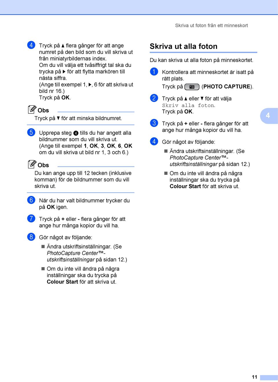 e Upprepa steg d tills du har angett alla bildnummer som du vill skriva ut. (Ange till exempel 1, OK, 3, OK, 6, OK om du vill skriva ut bild nr 1, 3 och 6.