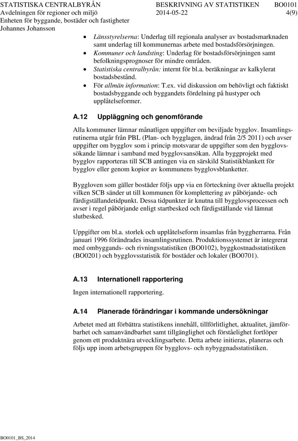 För allmän information: T.ex. vid diskussion om behövligt och faktiskt bostadsbyggande och byggandets fördelning på hustyper och upplåtelseformer. A.