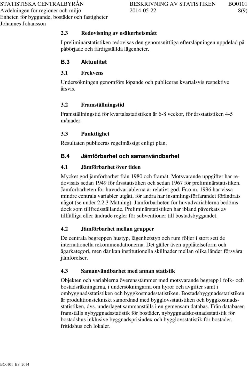 1 Frekvens Undersökningen genomförs löpande och publiceras kvartalsvis respektive årsvis. 3.2 Framställningstid Framställningstid för kvartalsstatistiken är 6-8 veckor, för årsstatistiken 4-5 månader.