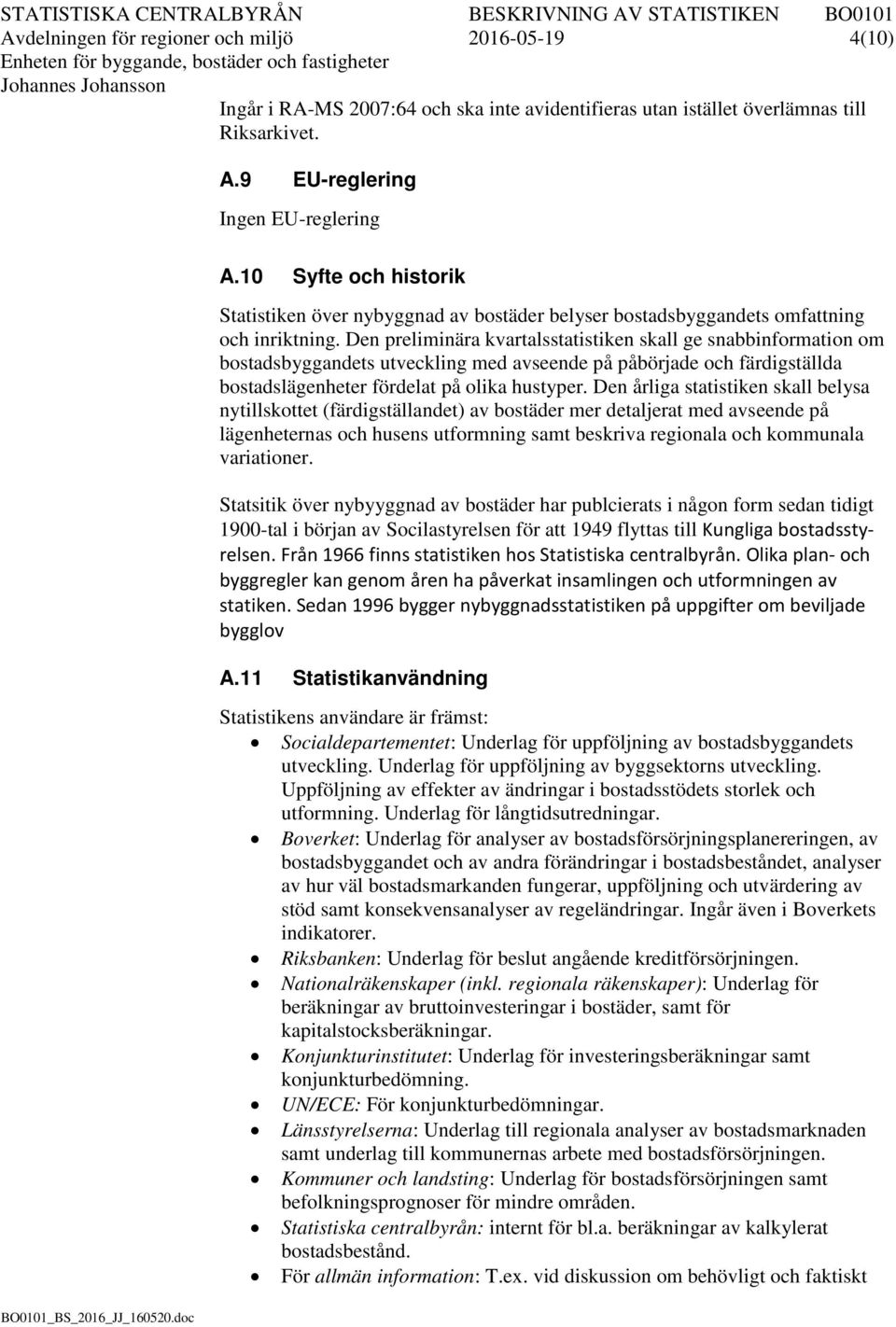 Den preliminära kvartalsstatistiken skall ge snabbinformation om bostadsbyggandets utveckling med avseende på påbörjade och färdigställda bostadslägenheter fördelat på olika hustyper.