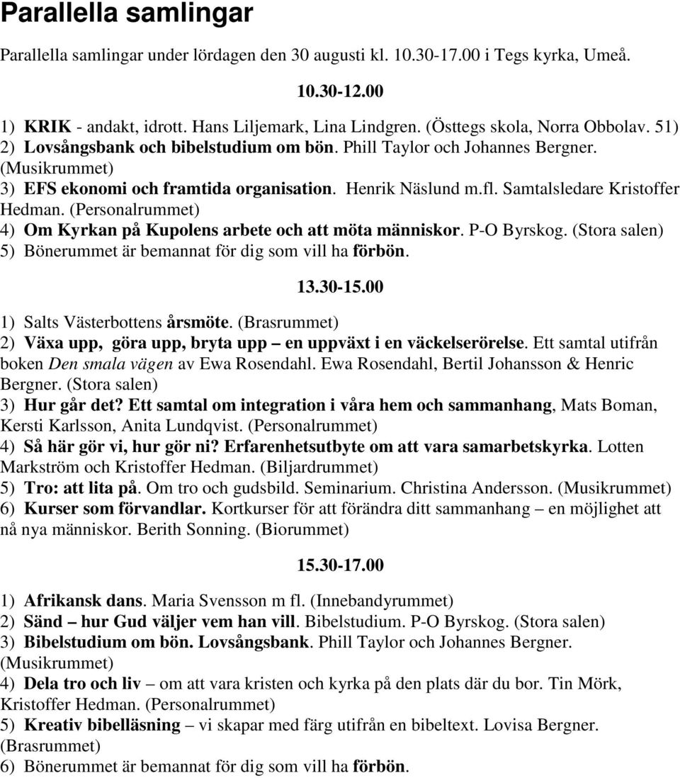 Samtalsledare Kristoffer Hedman. (Personalrummet) 4) Om Kyrkan på Kupolens arbete och att möta människor. P-O Byrskog. (Stora salen) 5) Bönerummet är bemannat för dig som vill ha förbön. 13.30-15.