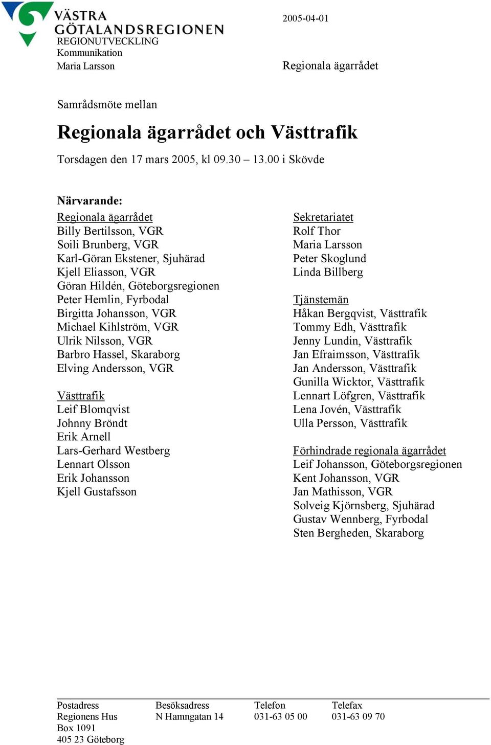 Johansson, VGR Michael Kihlström, VGR Ulrik Nilsson, VGR Barbro Hassel, Skaraborg Elving Andersson, VGR Västtrafik Leif Blomqvist Johnny Bröndt Erik Arnell Lars-Gerhard Westberg Lennart Olsson Erik