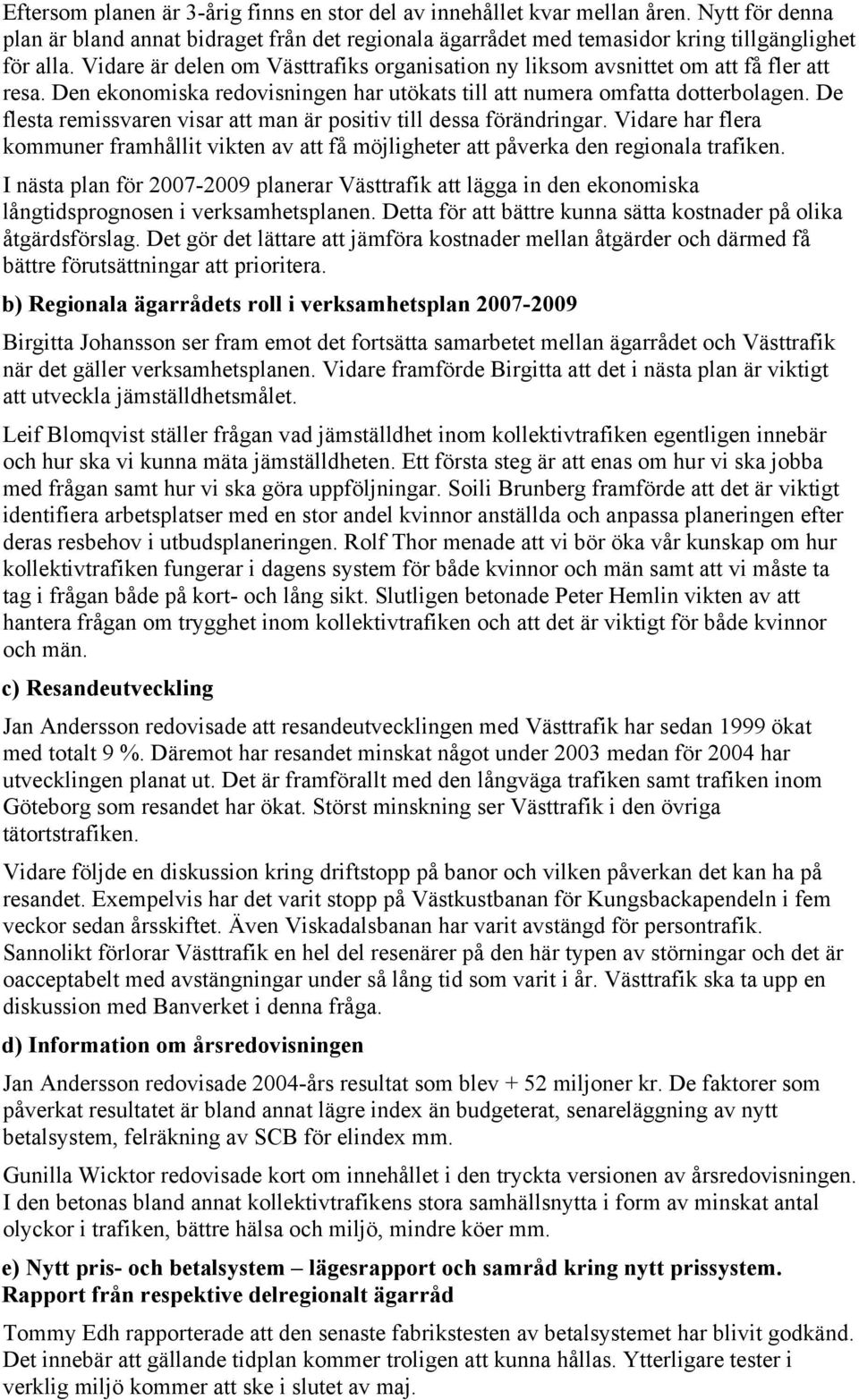 De flesta remissvaren visar att man är positiv till dessa förändringar. Vidare har flera kommuner framhållit vikten av att få möjligheter att påverka den regionala trafiken.