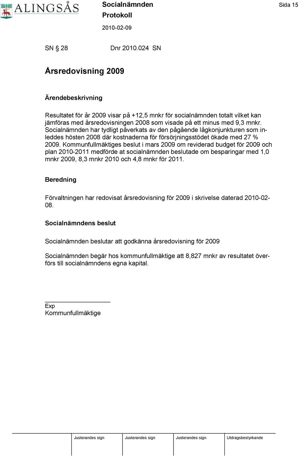 Socialnä mnden har tydligt påverkats av den pågående lågkonjunkturen som inleddes hö sten 2008 dä r kostnaderna fö r fö rsö rjningsstö det ö kade med 27 % 2009.