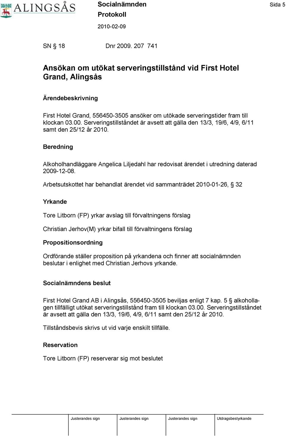 Serveringstillståndet ä r avsett att gä lla den 13/3, 19/6, 4/9, 6/11 samt den 25/12 år 2010. Alkoholhandlä ggare Angelica Liljedahl har redovisat ä rendet i utredning daterad 2009-12-08.