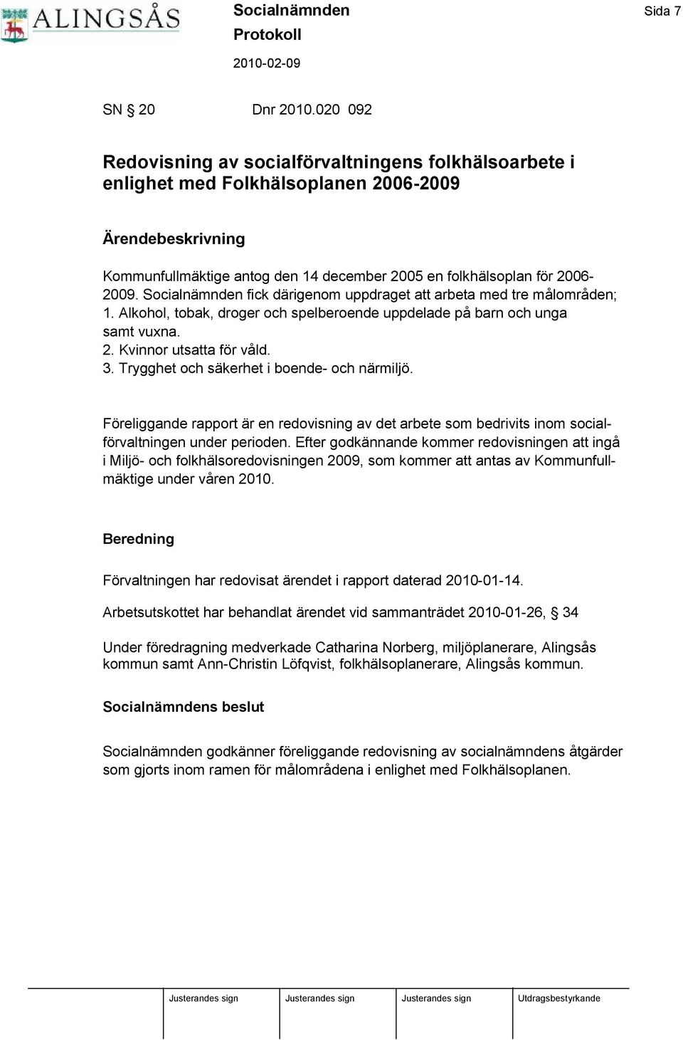 Socialnä mnden fick dä rigenom uppdraget att arbeta med tre målområden; 1. Alkohol, tobak, droger och spelberoende uppdelade på barn och unga samt vuxna. 2. Kvinnor utsatta fö r våld. 3.