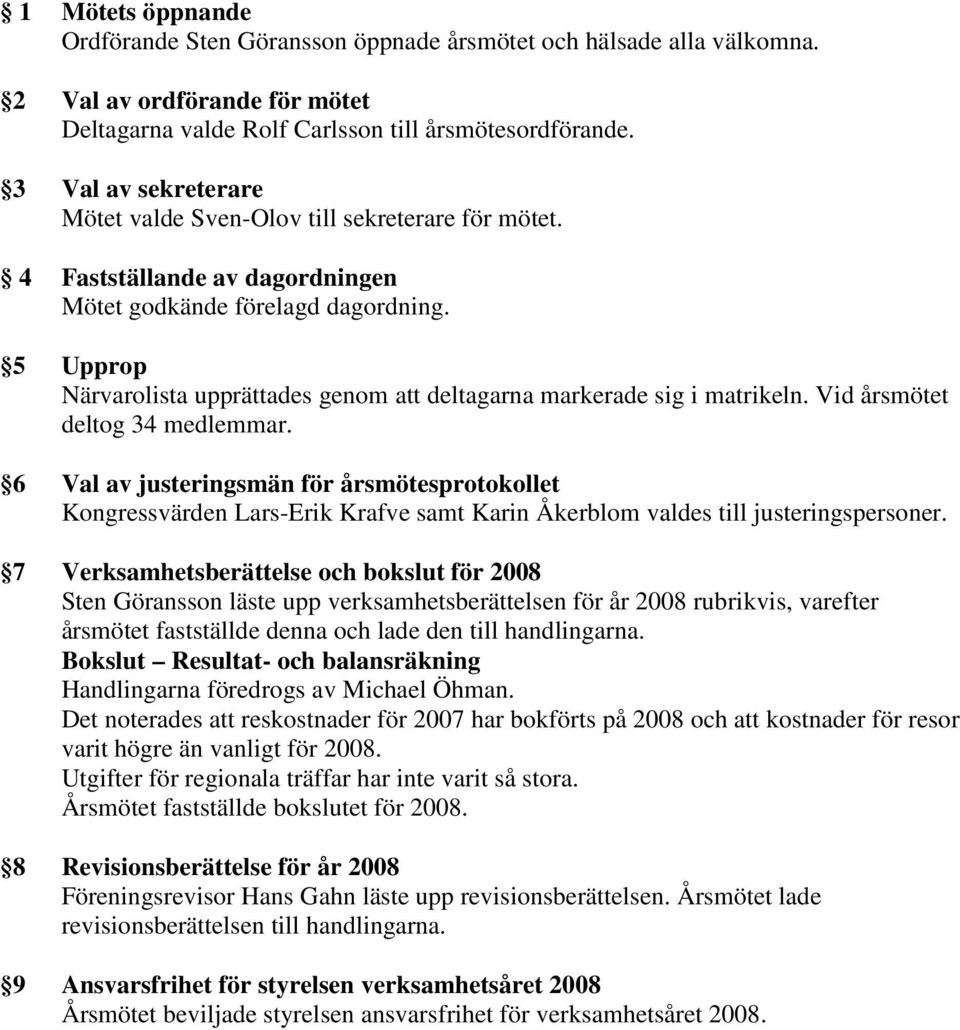 5 Upprop Närvarolista upprättades genom att deltagarna markerade sig i matrikeln. Vid årsmötet deltog 34 medlemmar.