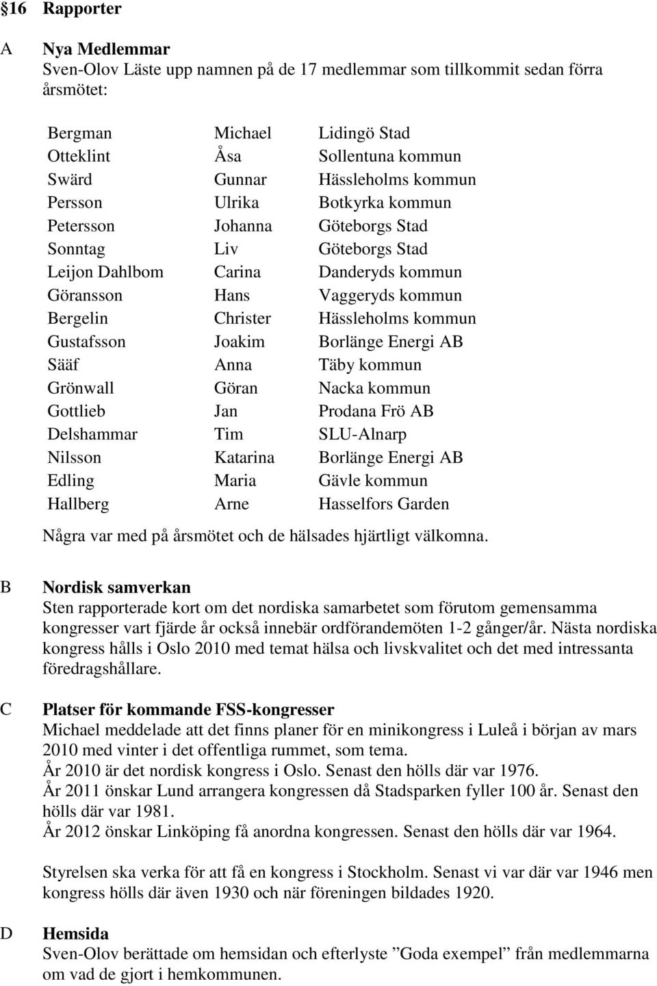 kommun Gustafsson Joakim Borlänge Energi AB Sääf Anna Täby kommun Grönwall Göran Nacka kommun Gottlieb Jan Prodana Frö AB Delshammar Tim SLU-Alnarp Nilsson Katarina Borlänge Energi AB Edling Maria