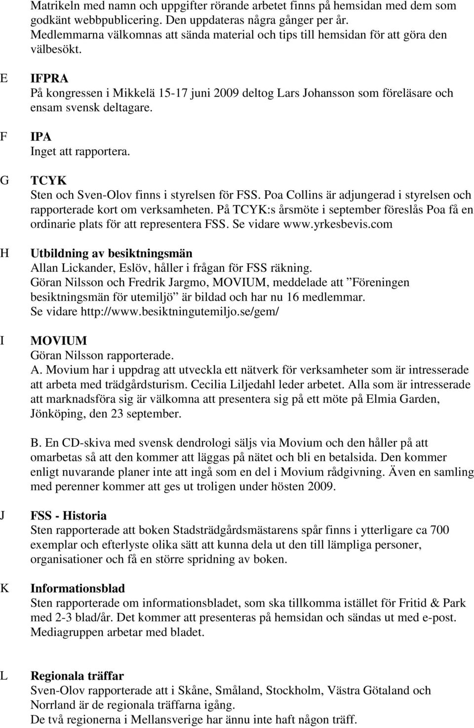 E F G H I IFPRA På kongressen i Mikkelä 15-17 juni 2009 deltog Lars Johansson som föreläsare och ensam svensk deltagare. IPA Inget att rapportera. TCYK Sten och Sven-Olov finns i styrelsen för FSS.